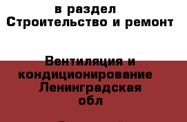  в раздел : Строительство и ремонт » Вентиляция и кондиционирование . Ленинградская обл.,Сосновый Бор г.